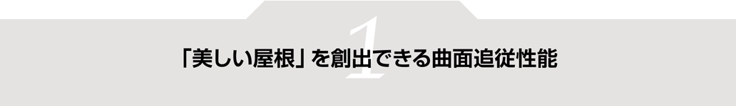 特徴１ 「美しい屋根」を創出できる曲面追従性能
