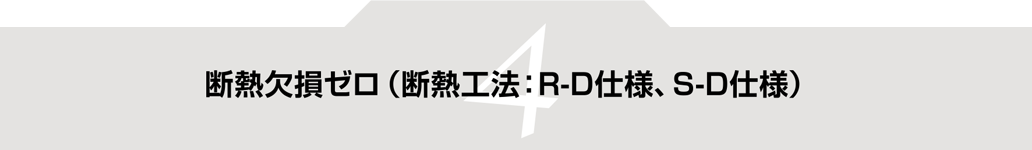 特徴４ 断熱欠損ゼロ（断熱工法：R-D仕様、S-D仕様）